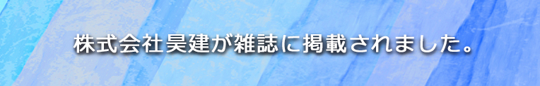 株式会社 昊建が雑誌に掲載されました。